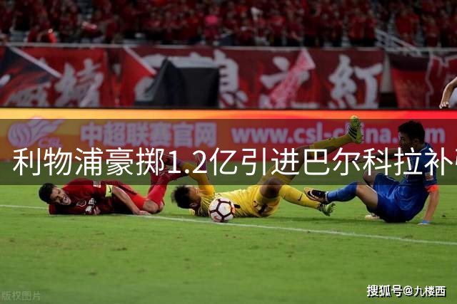 利物浦豪掷1.2亿引进巴尔科拉补强右路