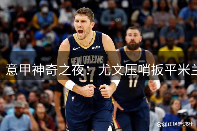 意甲神奇之夜：尤文压哨扳平米兰，六大纪录接连诞生